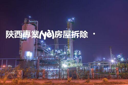 陜西專業(yè)房屋拆除，安全高效服務保障！